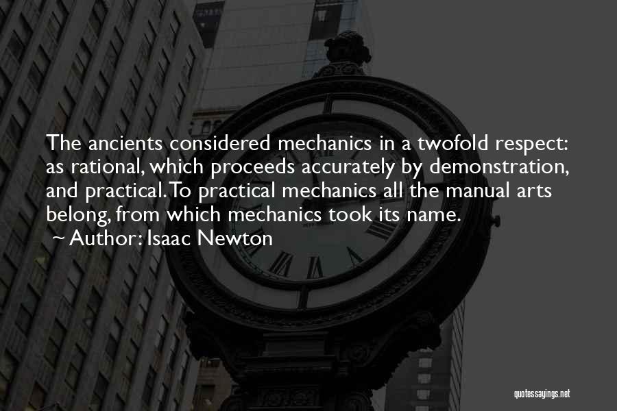 Isaac Newton Quotes: The Ancients Considered Mechanics In A Twofold Respect: As Rational, Which Proceeds Accurately By Demonstration, And Practical. To Practical Mechanics