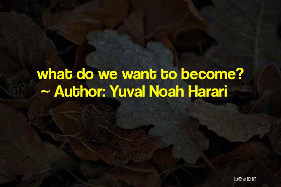 Yuval Noah Harari Quotes: What Do We Want To Become?