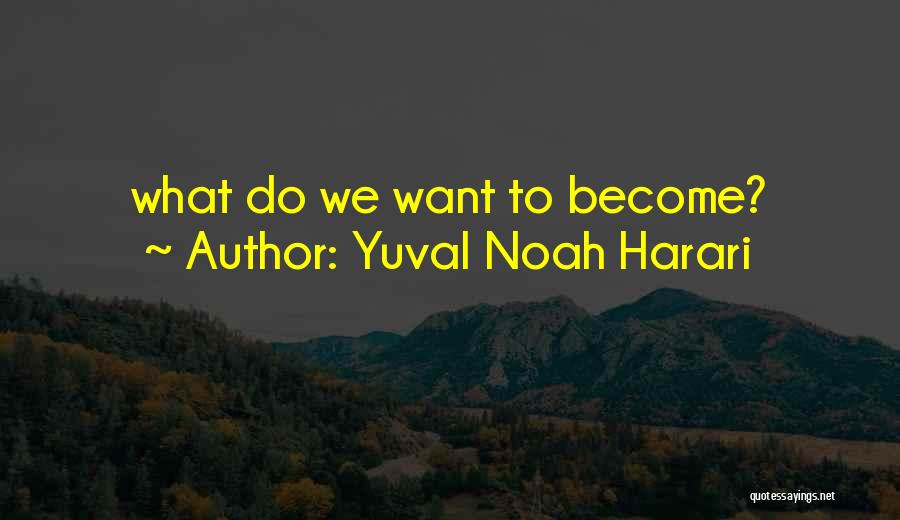 Yuval Noah Harari Quotes: What Do We Want To Become?