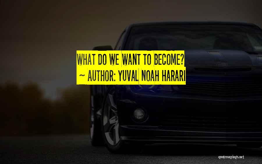 Yuval Noah Harari Quotes: What Do We Want To Become?
