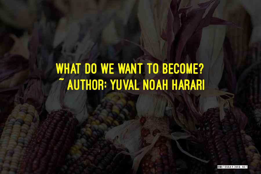 Yuval Noah Harari Quotes: What Do We Want To Become?
