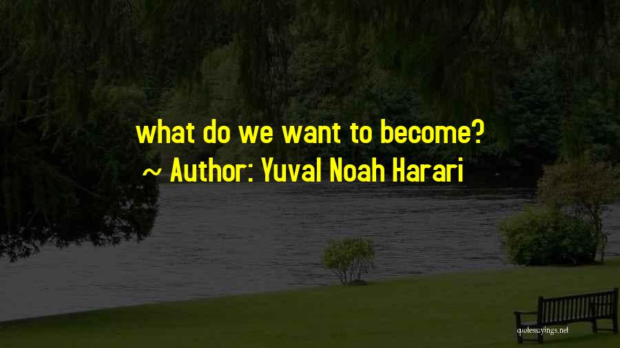 Yuval Noah Harari Quotes: What Do We Want To Become?