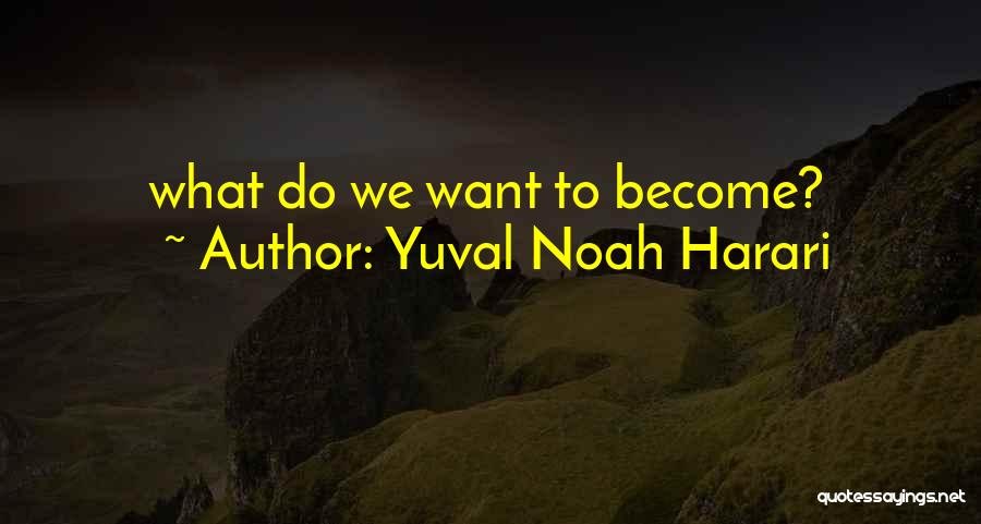 Yuval Noah Harari Quotes: What Do We Want To Become?
