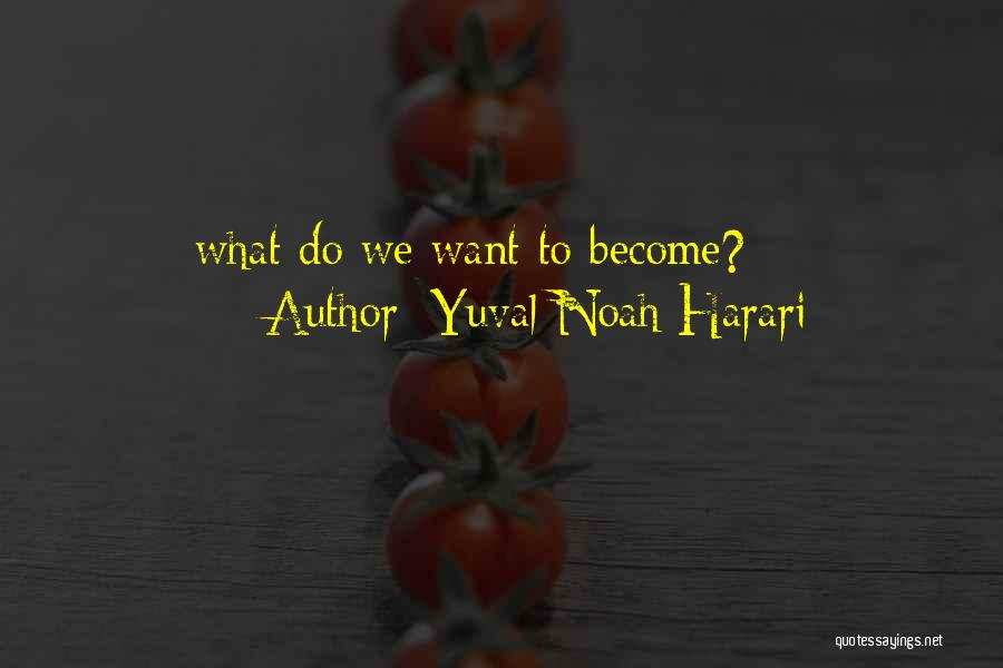 Yuval Noah Harari Quotes: What Do We Want To Become?