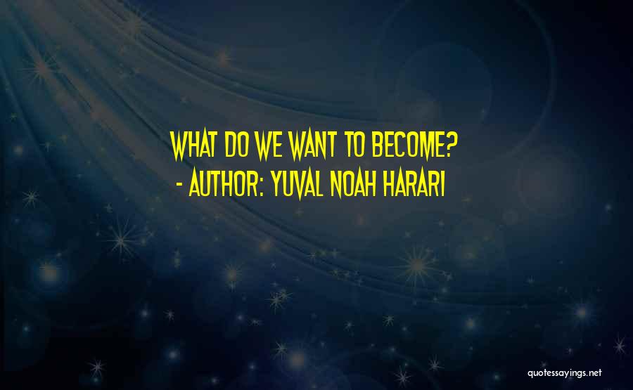 Yuval Noah Harari Quotes: What Do We Want To Become?