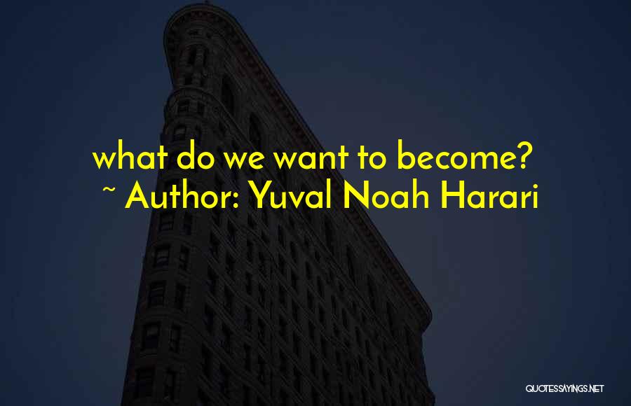 Yuval Noah Harari Quotes: What Do We Want To Become?