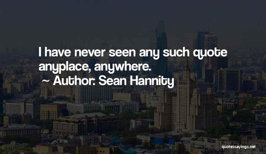 Sean Hannity Quotes: I Have Never Seen Any Such Quote Anyplace, Anywhere.