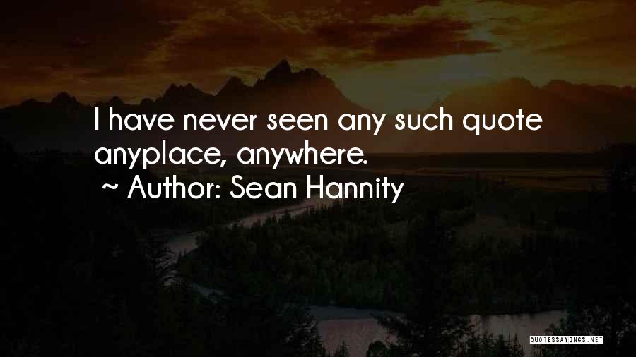 Sean Hannity Quotes: I Have Never Seen Any Such Quote Anyplace, Anywhere.