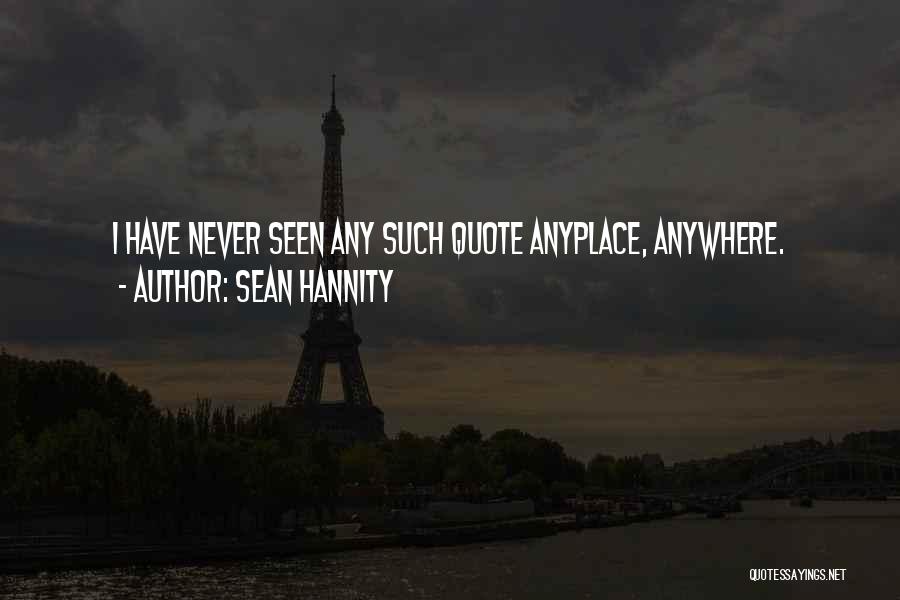 Sean Hannity Quotes: I Have Never Seen Any Such Quote Anyplace, Anywhere.