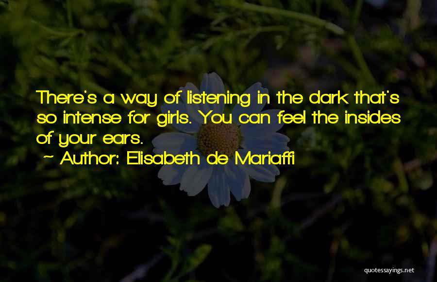 Elisabeth De Mariaffi Quotes: There's A Way Of Listening In The Dark That's So Intense For Girls. You Can Feel The Insides Of Your