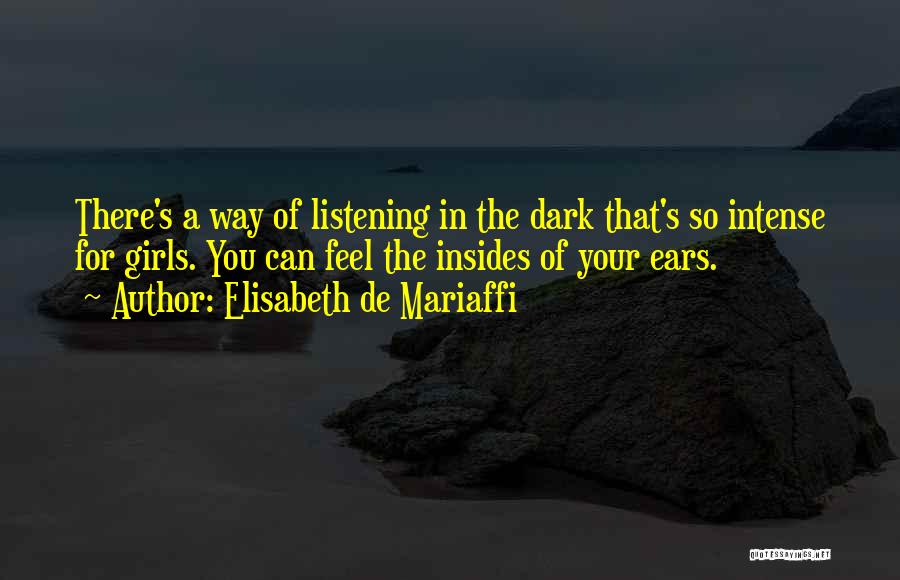 Elisabeth De Mariaffi Quotes: There's A Way Of Listening In The Dark That's So Intense For Girls. You Can Feel The Insides Of Your