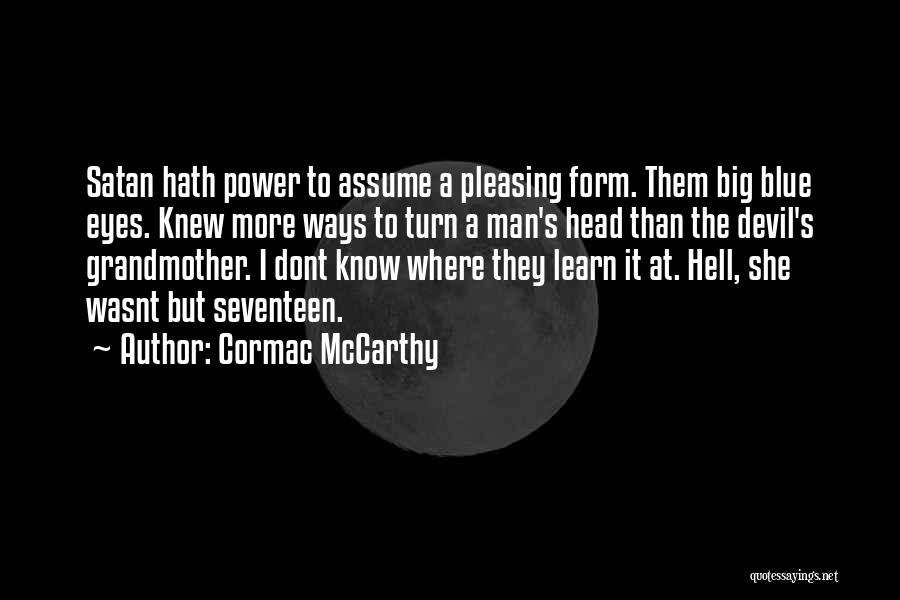 Cormac McCarthy Quotes: Satan Hath Power To Assume A Pleasing Form. Them Big Blue Eyes. Knew More Ways To Turn A Man's Head