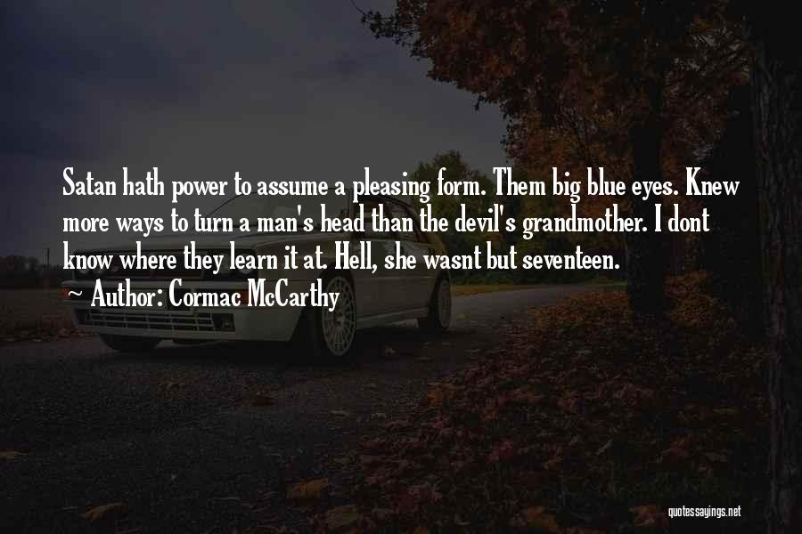 Cormac McCarthy Quotes: Satan Hath Power To Assume A Pleasing Form. Them Big Blue Eyes. Knew More Ways To Turn A Man's Head