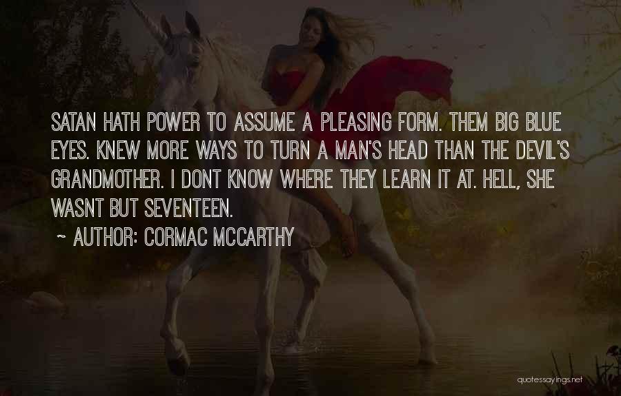 Cormac McCarthy Quotes: Satan Hath Power To Assume A Pleasing Form. Them Big Blue Eyes. Knew More Ways To Turn A Man's Head