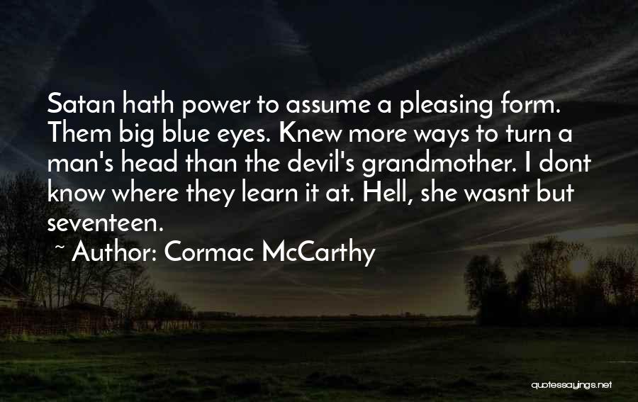 Cormac McCarthy Quotes: Satan Hath Power To Assume A Pleasing Form. Them Big Blue Eyes. Knew More Ways To Turn A Man's Head