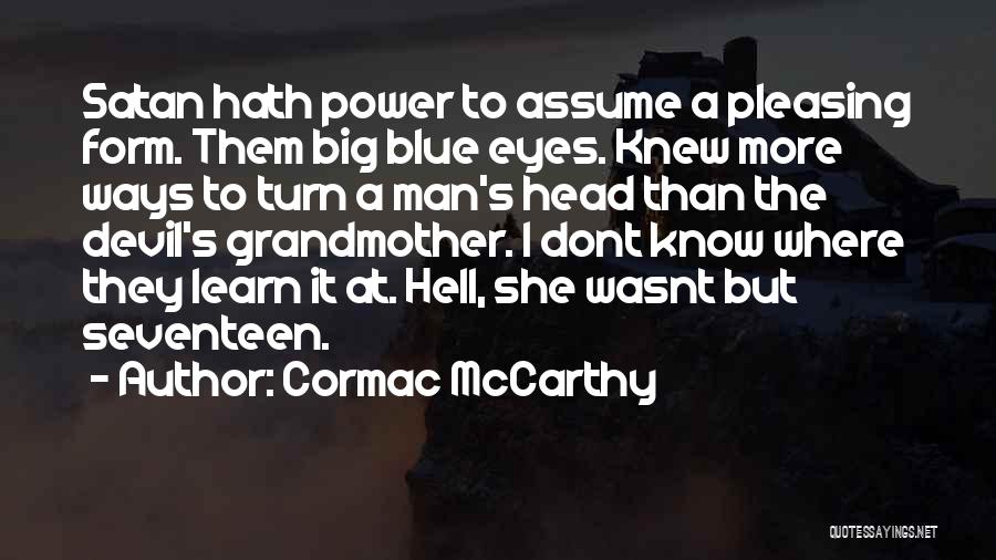 Cormac McCarthy Quotes: Satan Hath Power To Assume A Pleasing Form. Them Big Blue Eyes. Knew More Ways To Turn A Man's Head