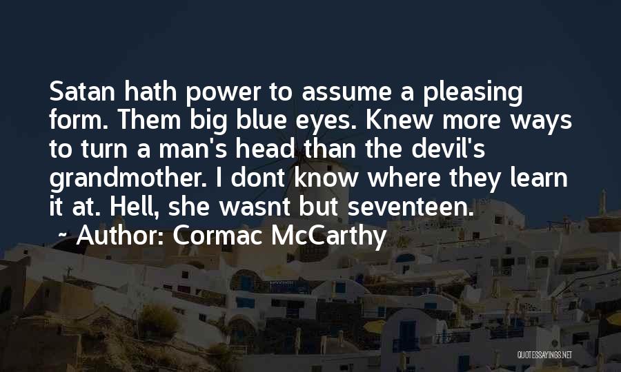 Cormac McCarthy Quotes: Satan Hath Power To Assume A Pleasing Form. Them Big Blue Eyes. Knew More Ways To Turn A Man's Head