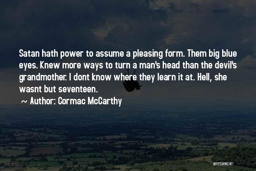 Cormac McCarthy Quotes: Satan Hath Power To Assume A Pleasing Form. Them Big Blue Eyes. Knew More Ways To Turn A Man's Head