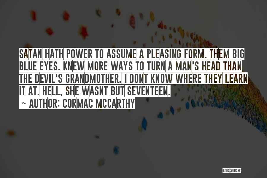 Cormac McCarthy Quotes: Satan Hath Power To Assume A Pleasing Form. Them Big Blue Eyes. Knew More Ways To Turn A Man's Head