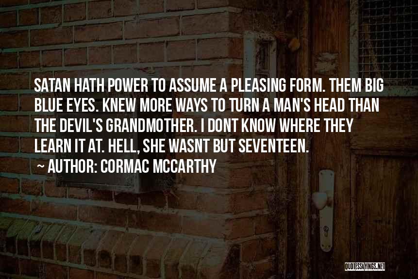 Cormac McCarthy Quotes: Satan Hath Power To Assume A Pleasing Form. Them Big Blue Eyes. Knew More Ways To Turn A Man's Head