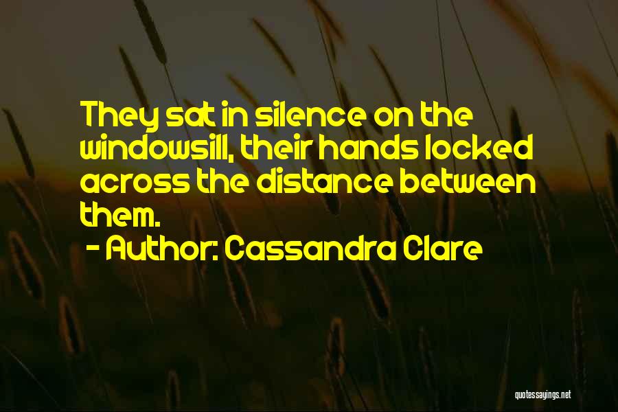 Cassandra Clare Quotes: They Sat In Silence On The Windowsill, Their Hands Locked Across The Distance Between Them.