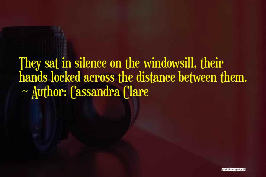 Cassandra Clare Quotes: They Sat In Silence On The Windowsill, Their Hands Locked Across The Distance Between Them.
