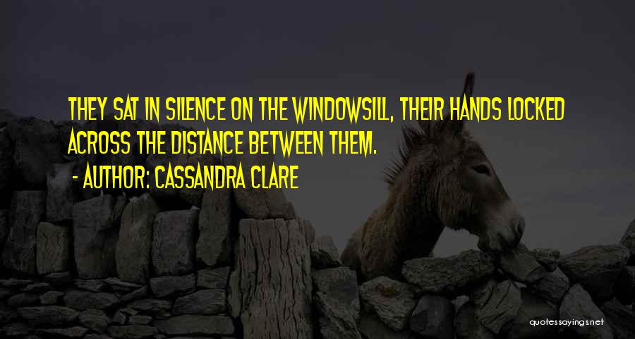 Cassandra Clare Quotes: They Sat In Silence On The Windowsill, Their Hands Locked Across The Distance Between Them.