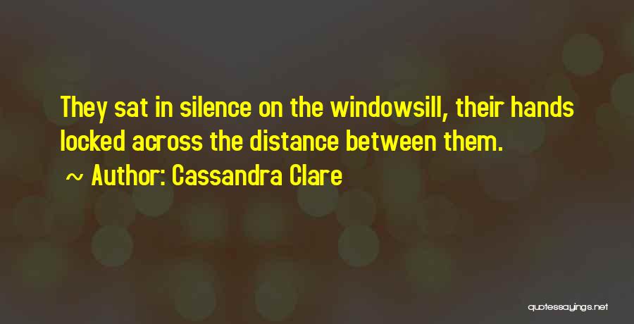 Cassandra Clare Quotes: They Sat In Silence On The Windowsill, Their Hands Locked Across The Distance Between Them.