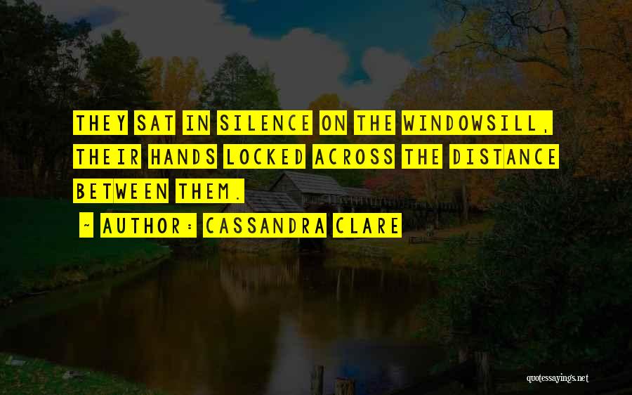 Cassandra Clare Quotes: They Sat In Silence On The Windowsill, Their Hands Locked Across The Distance Between Them.