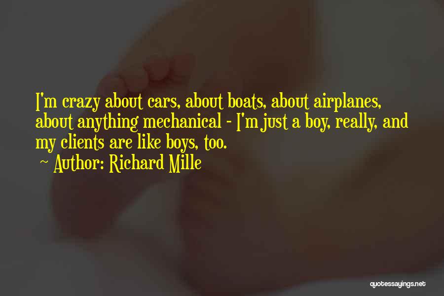 Richard Mille Quotes: I'm Crazy About Cars, About Boats, About Airplanes, About Anything Mechanical - I'm Just A Boy, Really, And My Clients
