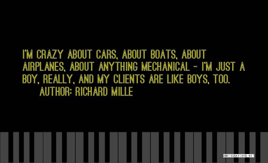 Richard Mille Quotes: I'm Crazy About Cars, About Boats, About Airplanes, About Anything Mechanical - I'm Just A Boy, Really, And My Clients