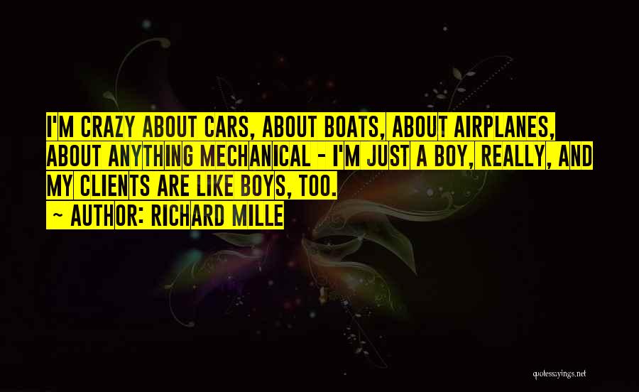 Richard Mille Quotes: I'm Crazy About Cars, About Boats, About Airplanes, About Anything Mechanical - I'm Just A Boy, Really, And My Clients