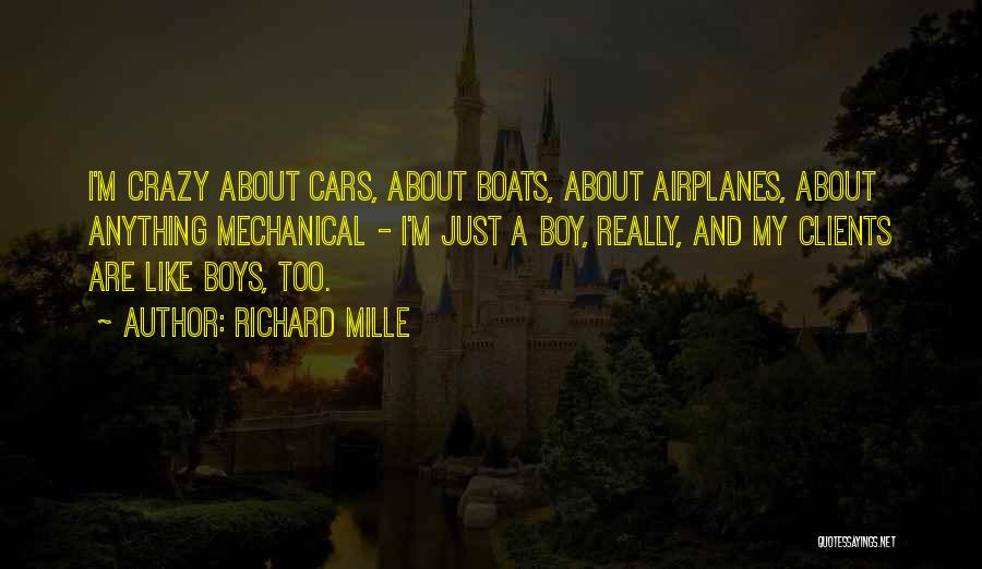 Richard Mille Quotes: I'm Crazy About Cars, About Boats, About Airplanes, About Anything Mechanical - I'm Just A Boy, Really, And My Clients