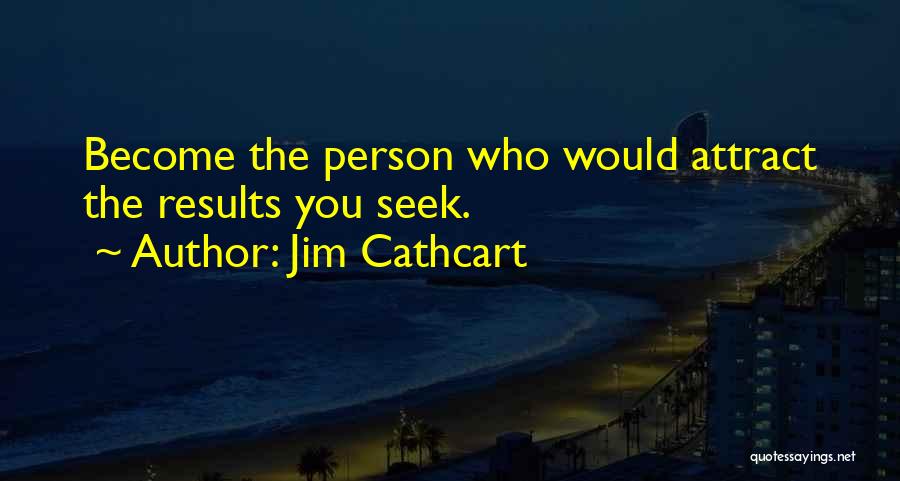 Jim Cathcart Quotes: Become The Person Who Would Attract The Results You Seek.
