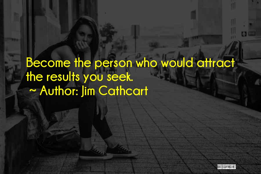 Jim Cathcart Quotes: Become The Person Who Would Attract The Results You Seek.