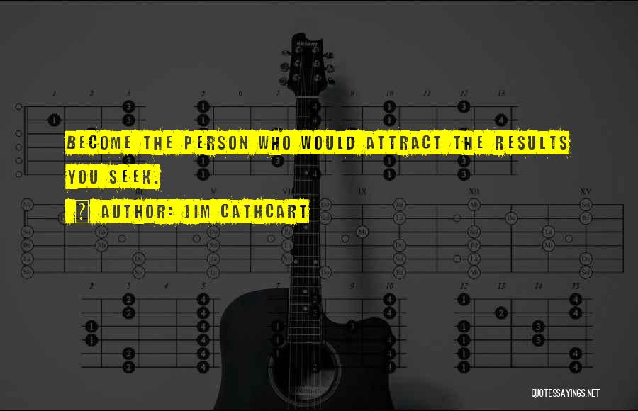 Jim Cathcart Quotes: Become The Person Who Would Attract The Results You Seek.