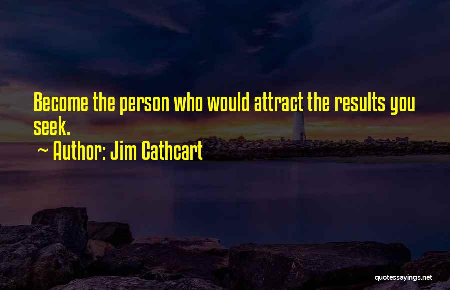 Jim Cathcart Quotes: Become The Person Who Would Attract The Results You Seek.