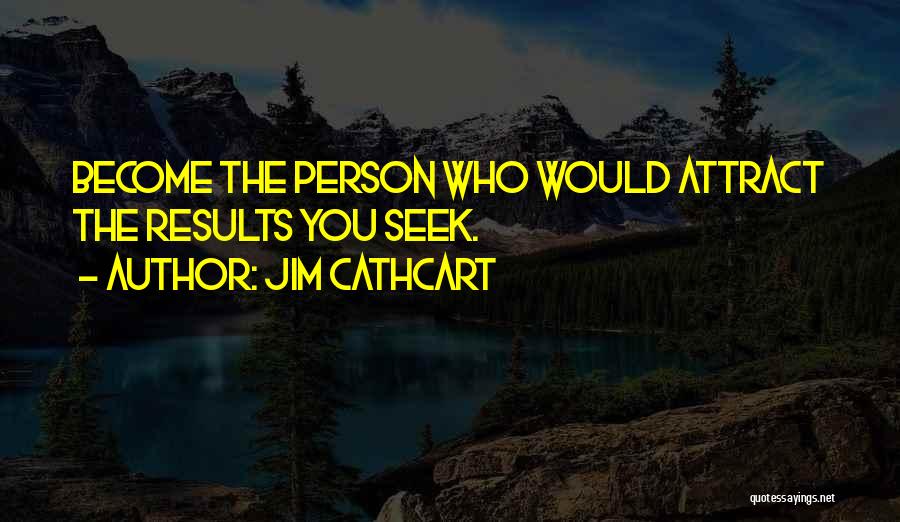 Jim Cathcart Quotes: Become The Person Who Would Attract The Results You Seek.