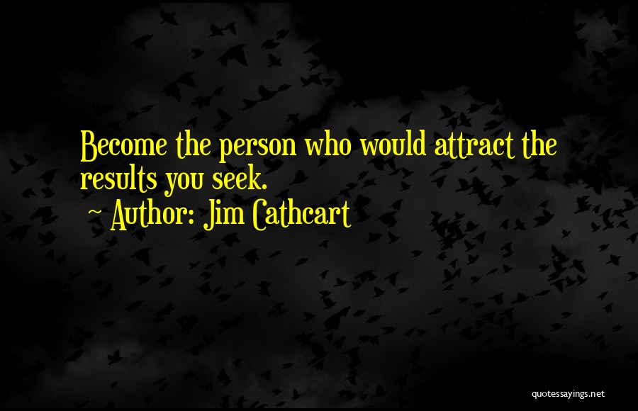 Jim Cathcart Quotes: Become The Person Who Would Attract The Results You Seek.