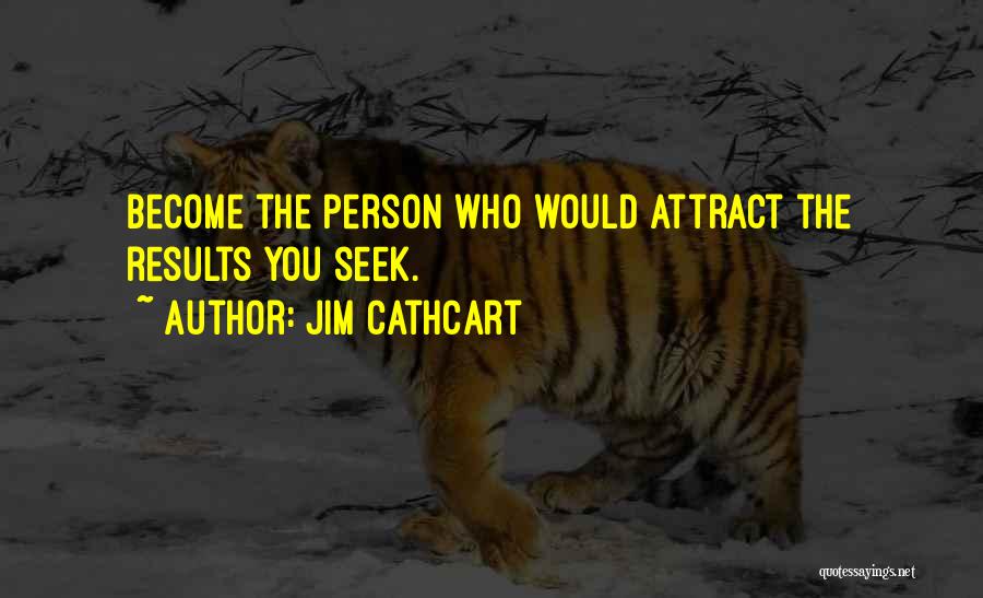 Jim Cathcart Quotes: Become The Person Who Would Attract The Results You Seek.