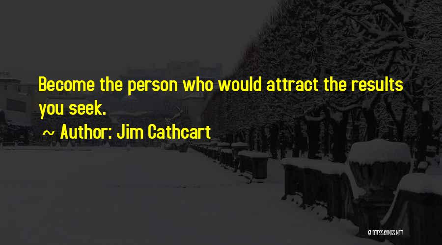 Jim Cathcart Quotes: Become The Person Who Would Attract The Results You Seek.