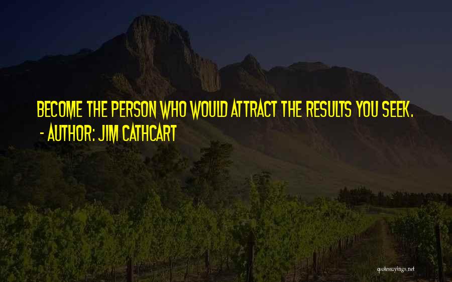 Jim Cathcart Quotes: Become The Person Who Would Attract The Results You Seek.