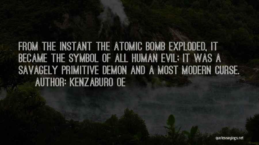 Kenzaburo Oe Quotes: From The Instant The Atomic Bomb Exploded, It Became The Symbol Of All Human Evil; It Was A Savagely Primitive