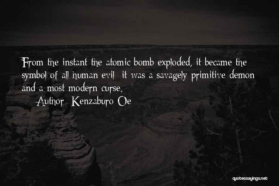 Kenzaburo Oe Quotes: From The Instant The Atomic Bomb Exploded, It Became The Symbol Of All Human Evil; It Was A Savagely Primitive