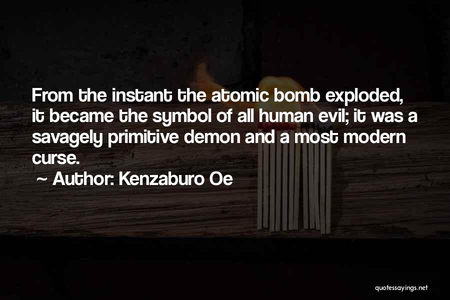 Kenzaburo Oe Quotes: From The Instant The Atomic Bomb Exploded, It Became The Symbol Of All Human Evil; It Was A Savagely Primitive
