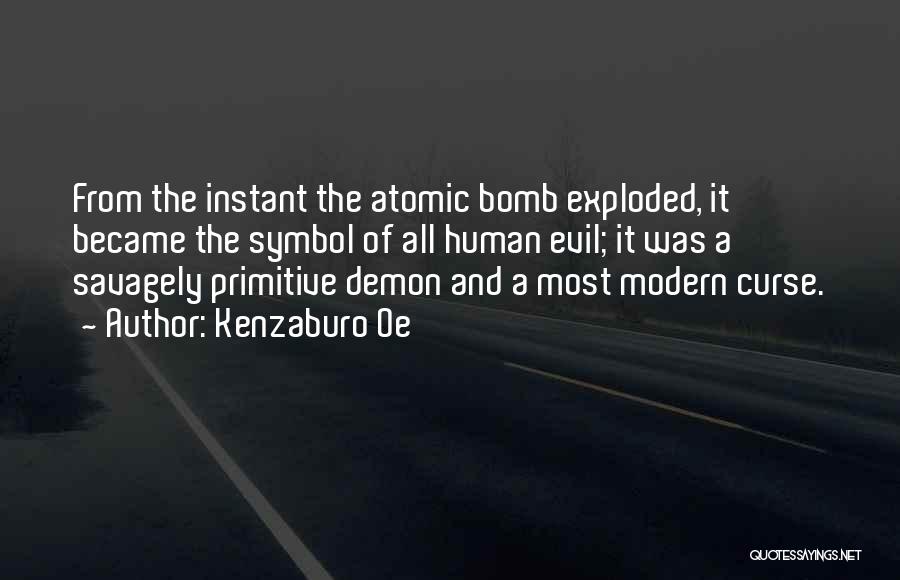 Kenzaburo Oe Quotes: From The Instant The Atomic Bomb Exploded, It Became The Symbol Of All Human Evil; It Was A Savagely Primitive