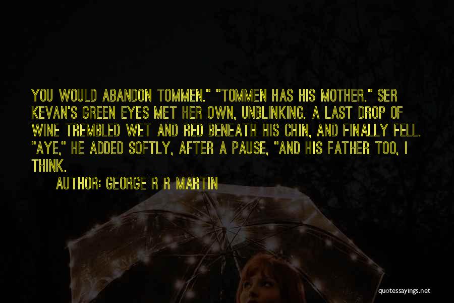 George R R Martin Quotes: You Would Abandon Tommen. Tommen Has His Mother. Ser Kevan's Green Eyes Met Her Own, Unblinking. A Last Drop Of