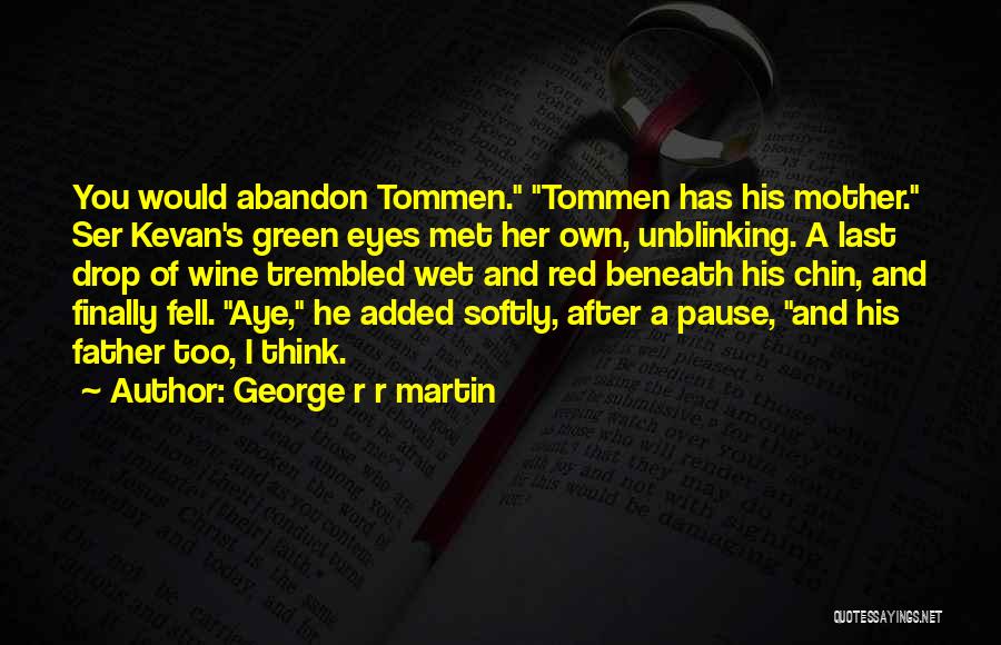 George R R Martin Quotes: You Would Abandon Tommen. Tommen Has His Mother. Ser Kevan's Green Eyes Met Her Own, Unblinking. A Last Drop Of