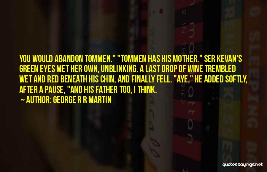 George R R Martin Quotes: You Would Abandon Tommen. Tommen Has His Mother. Ser Kevan's Green Eyes Met Her Own, Unblinking. A Last Drop Of