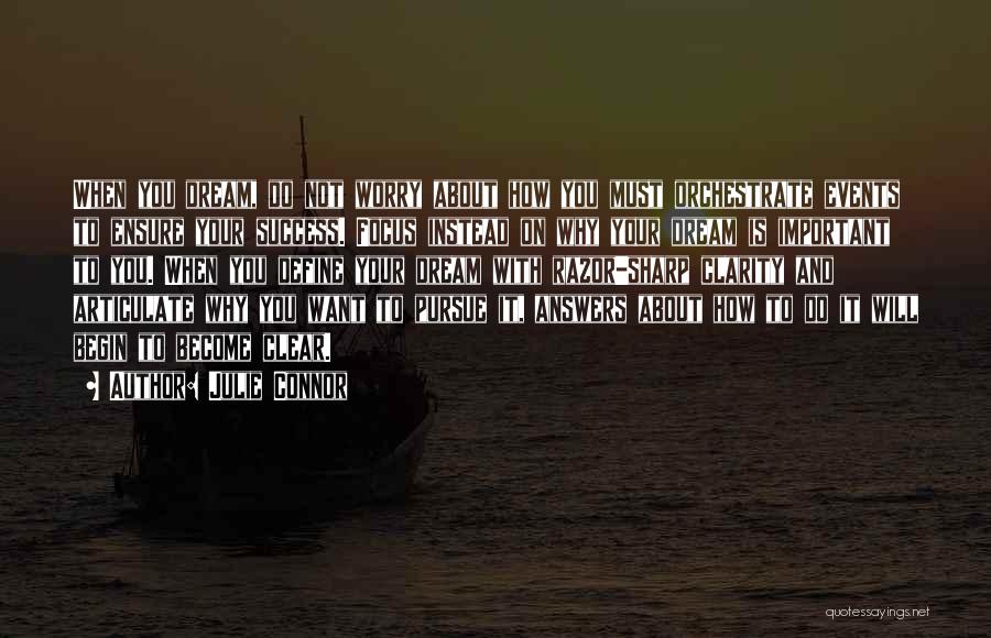 Julie Connor Quotes: When You Dream, Do Not Worry About How You Must Orchestrate Events To Ensure Your Success. Focus Instead On Why